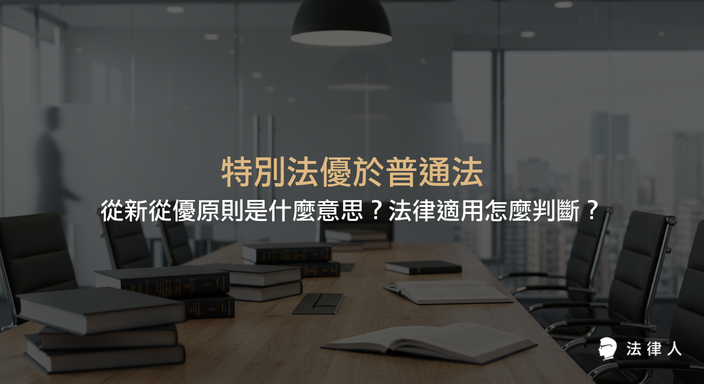 說明特別法優於普通法、從新從優原則的定義與適用時機，並整理法律適用的步驟與判斷邏輯，協助讀者掌握法律適用的核心原則。