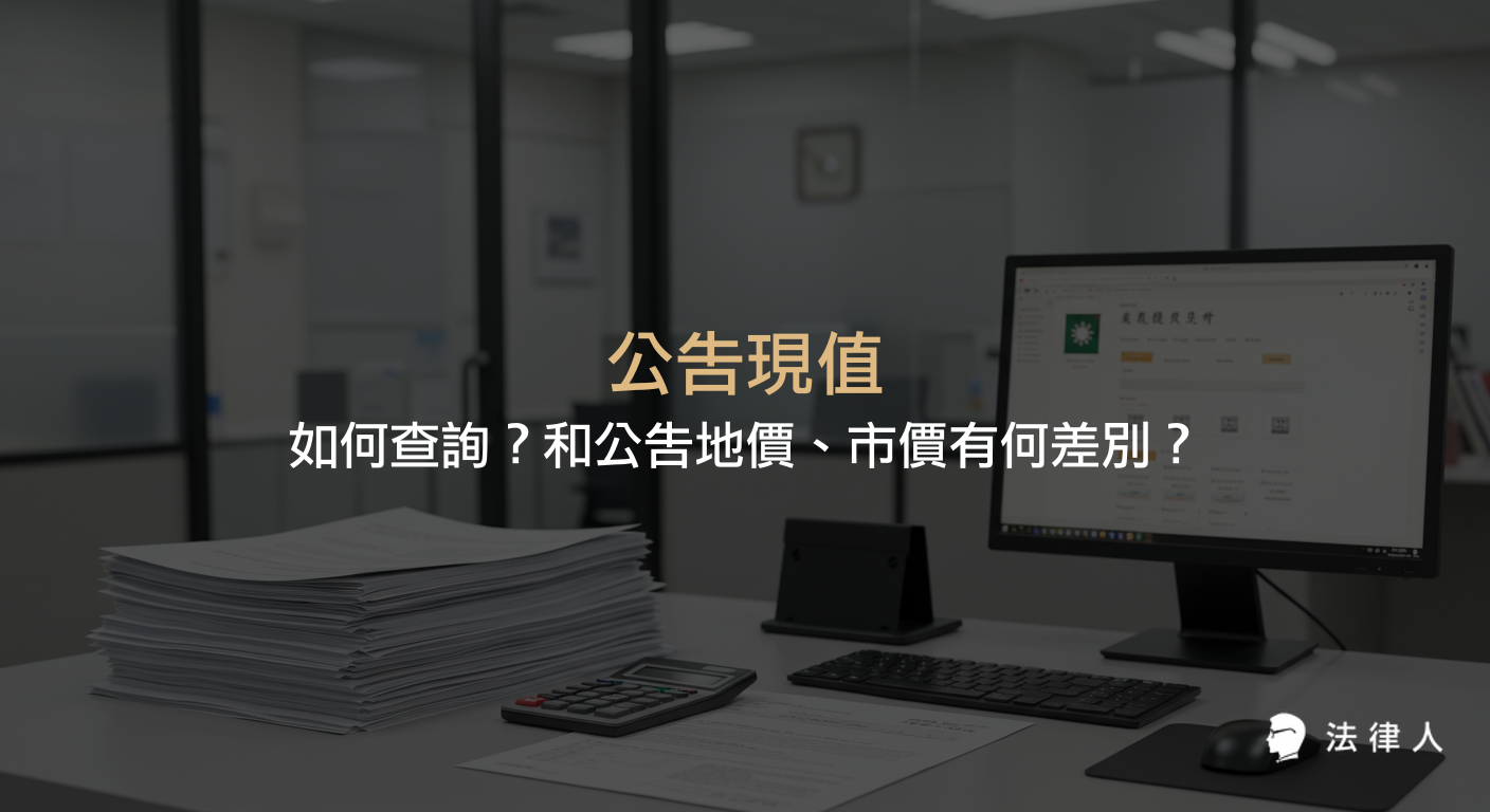 說明公告現值的定義、查詢方式，以及公告現值、公告地價與市價三者之間的關係與差異，並介紹其在土地稅賦與移轉交易中的應用。