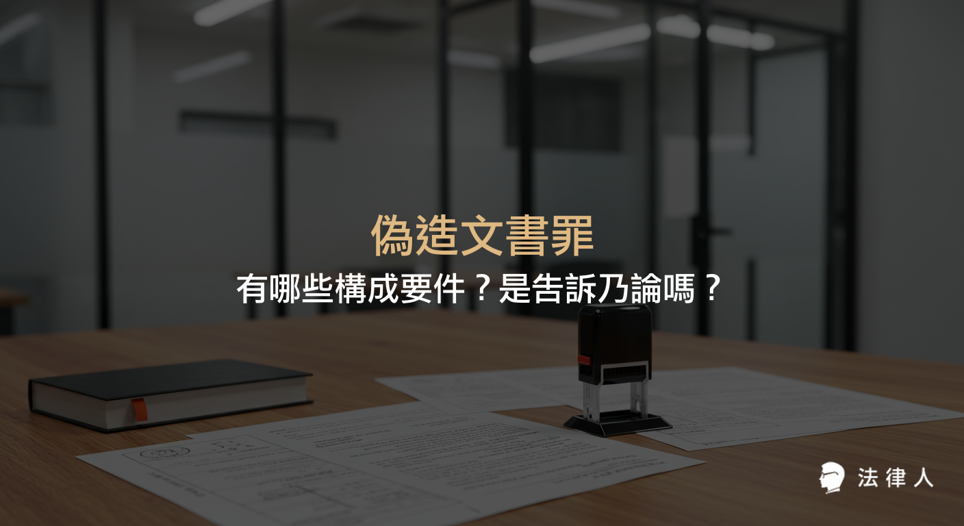 偽造文書罪的定義、構成要件、分類（偽造私文書、公文書、特種文書）、刑期規定，以及是否屬於告訴乃論罪的完整說明。