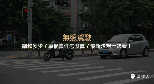 無照駕駛的罰款金額、最新法規修正重點，以及發生車禍時責任歸屬與法律責任的完整解析。