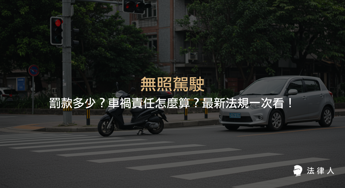 無照駕駛的罰款金額、最新法規修正重點，以及發生車禍時責任歸屬與法律責任的完整解析。