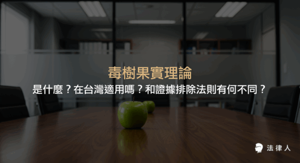 毒樹果實理論的定義、在刑事訴訟法中的適用情形，以及與證據排除法則的差異，說明違法取得證據在台灣法律下的處理方式。