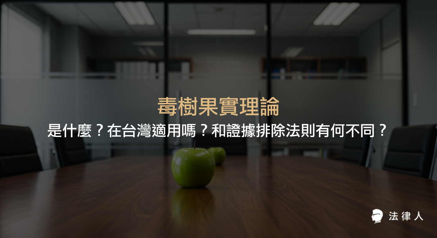 毒樹果實理論的定義、在刑事訴訟法中的適用情形，以及與證據排除法則的差異，說明違法取得證據在台灣法律下的處理方式。