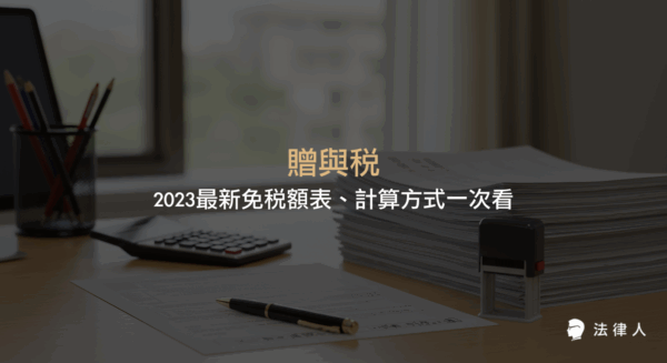 贈與稅2023年最新免稅額、計算方式、適用對象與申報流程，包含免稅額調整、稅率計算、申報所需文件與步驟的完整說明。