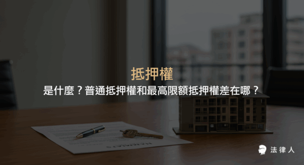 抵押權的定義、普通抵押權與最高限額抵押權的差異、適用情境及民法相關規定，幫助讀者快速理解抵押權在擔保物權中的重要性。