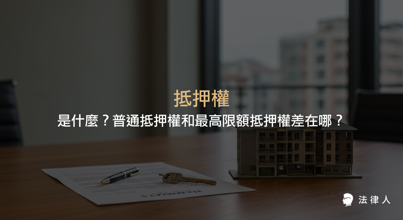 抵押權的定義、普通抵押權與最高限額抵押權的差異、適用情境及民法相關規定，幫助讀者快速理解抵押權在擔保物權中的重要性。