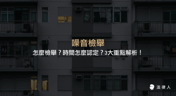 噪音檢舉的流程、時間認定標準，以及依據噪音管制法與社會秩序維護法進行檢舉的3大重點與相關罰則說明。