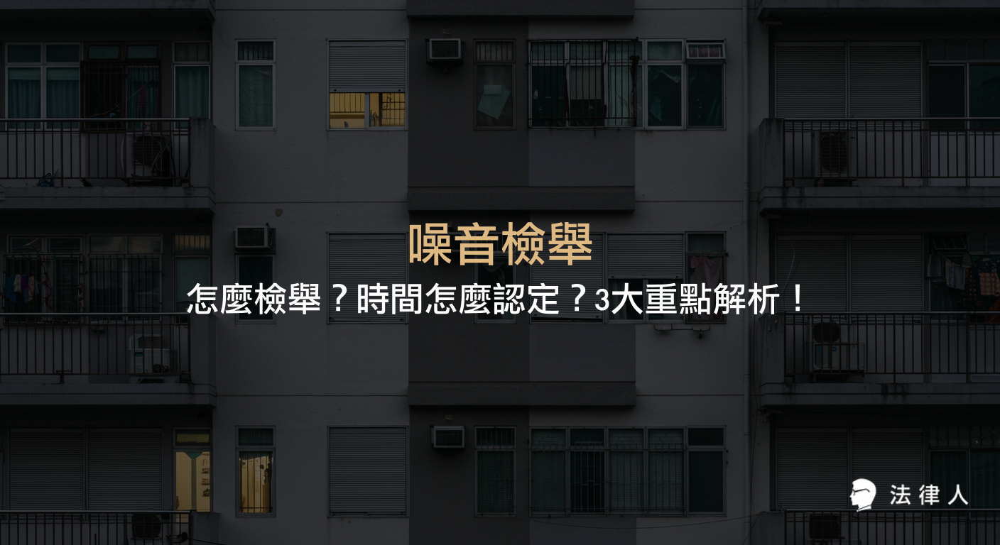 噪音檢舉的流程、時間認定標準，以及依據噪音管制法與社會秩序維護法進行檢舉的3大重點與相關罰則說明。