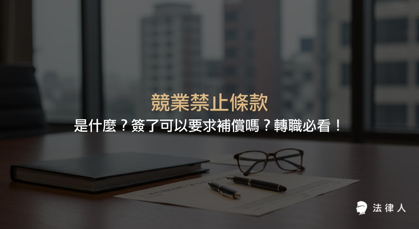 競業禁止條款的定義、適用條件、簽訂時的法律規範，以及雇主應給予離職員工合理補償的標準與流程完整解析，協助轉職者了解自身權益。