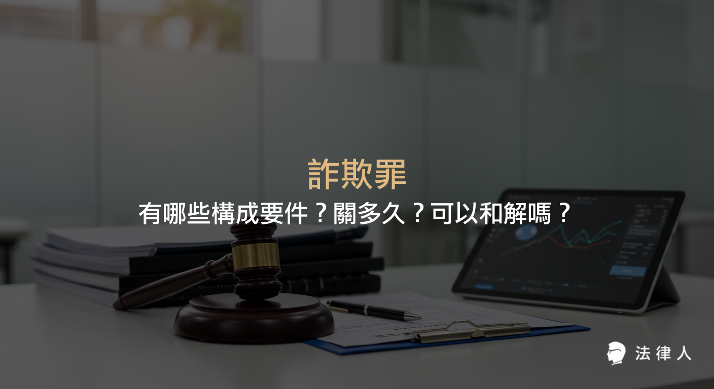 詐欺罪的定義、構成要件、刑責分類、追溯期與是否能和解等重點整理，幫助讀者快速了解詐欺罪的相關法律規定與實務重點。
