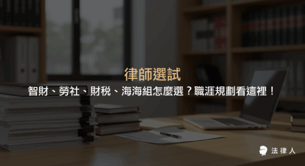 律師選試四大科目（智慧財產法、勞動社會法、財稅法、海商法與海洋法）介紹、命題範圍、錄取率分析，以及選科與職涯規劃建議總整理。