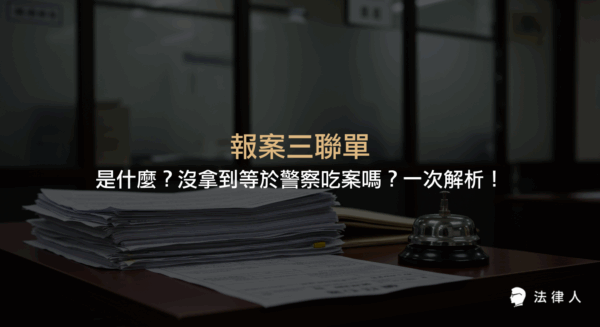 說明報案三聯單的定義、用途、與現行受理案件證明單的差異，並解析沒拿到報案三聯單是否等於警察吃案及報案流程重點。