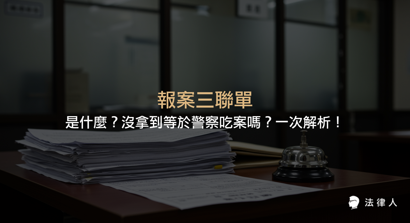 說明報案三聯單的定義、用途、與現行受理案件證明單的差異，並解析沒拿到報案三聯單是否等於警察吃案及報案流程重點。