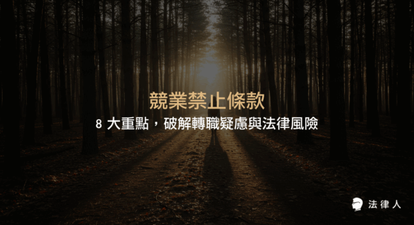 競業禁止條款的定義、適用對象、合理範圍、補償標準、實戰案例及最新法規修正，完整解析轉職時應注意的法律重點與風險管理。
