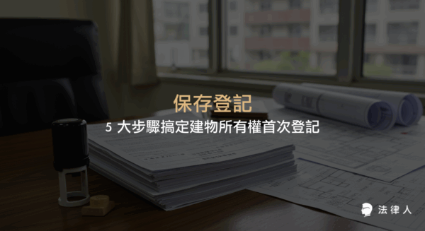 保存登記流程、申請條件、所需文件與費用計算，完整解析建物所有權首次登記的重點步驟與注意事項，協助屋主順利取得所有權狀。