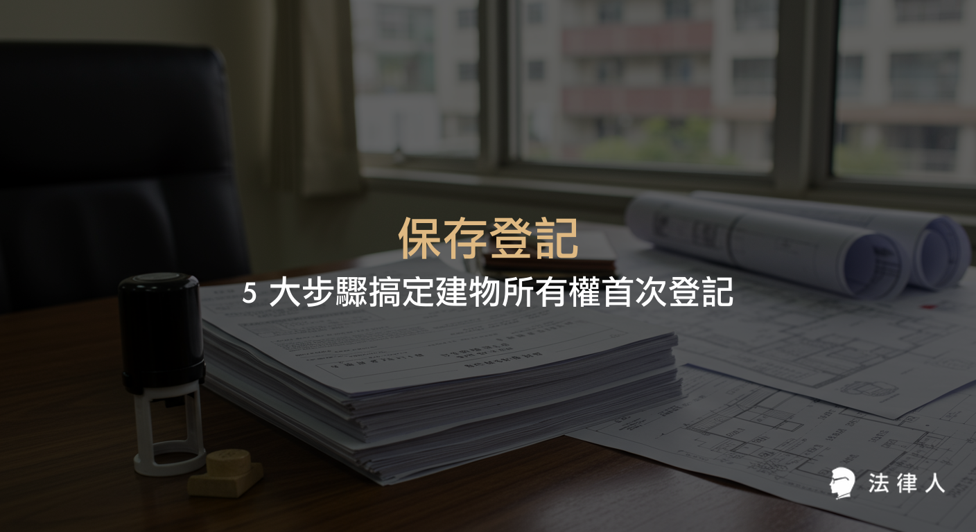 保存登記流程、申請條件、所需文件與費用計算，完整解析建物所有權首次登記的重點步驟與注意事項，協助屋主順利取得所有權狀。
