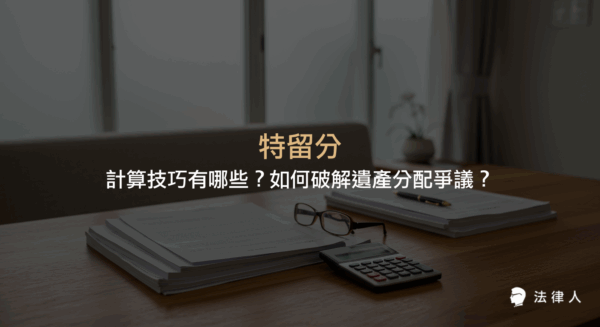 特留分的定義、計算方式、法律保障、維權流程與實務案例解析，說明如何運用特留分保障繼承人權益並有效解決遺產分配爭議。