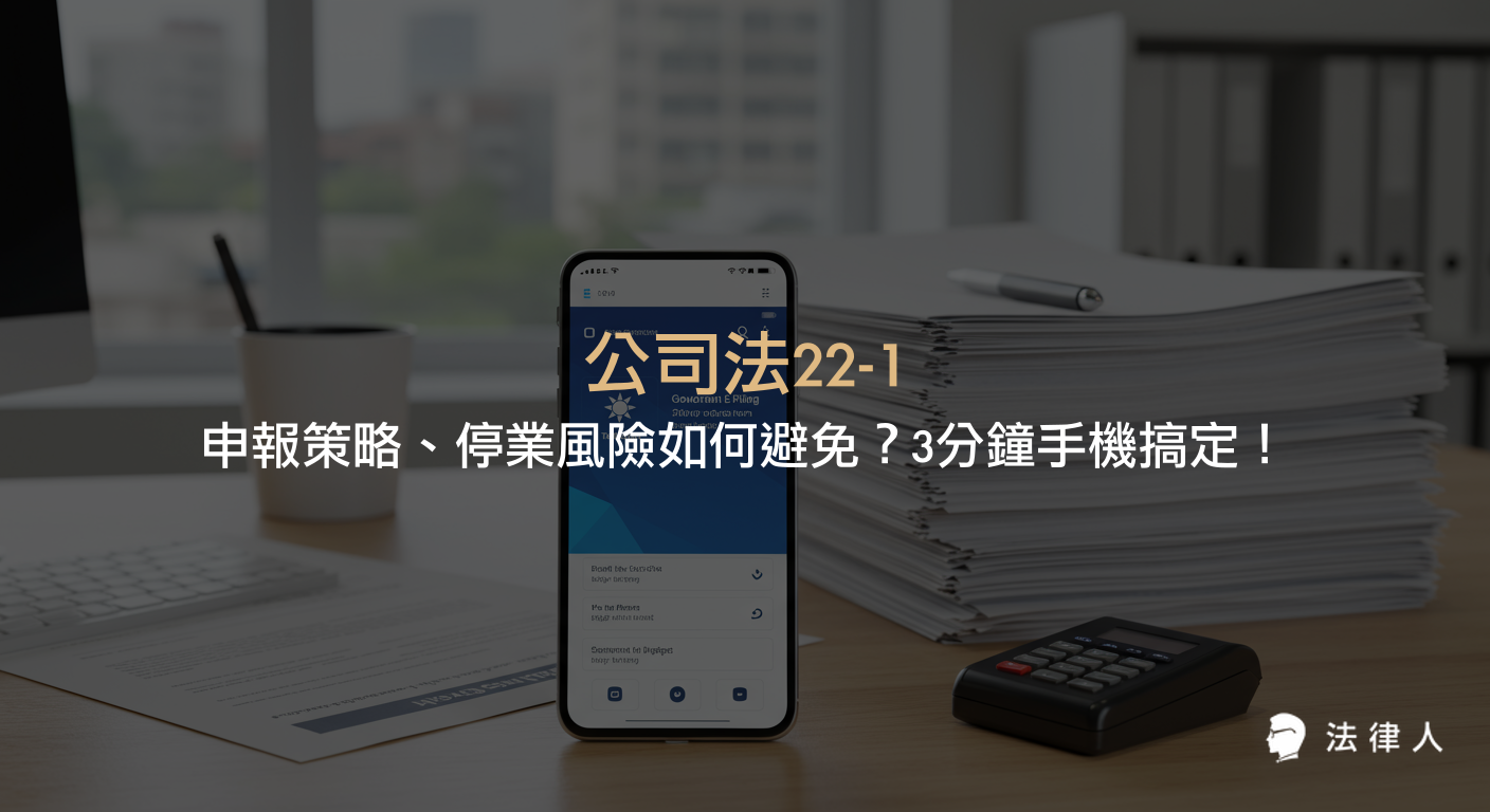 公司法22-1申報的重點規定、適用公司類型、年度時程、手機快速申報流程，以及如何透過有效策略降低企業停業風險的完整解析。