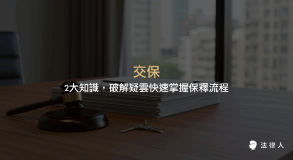交保的定義、申請流程、保釋金退還規定與實務注意事項，協助讀者快速理解交保在刑事訴訟中的運作與常見疑問。