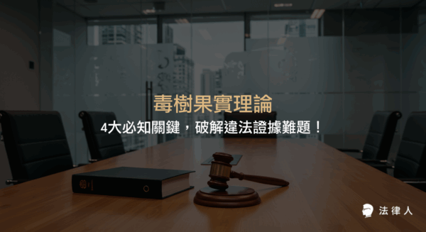 毒樹果實理論在台灣刑事訴訟法下的核心概念、證據排除法則比較、違法取得證據的法律影響，以及法律人應對策略與未來趨勢的完整解析。