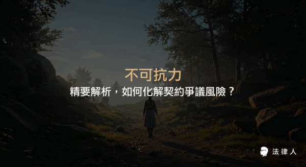 不可抗力的法律定義、適用範圍、契約條款設計與風險管理建議，專家解析如何運用不可抗力條款有效化解契約爭議與降低法律風險。