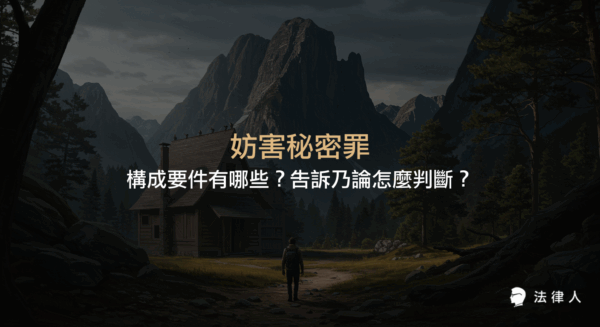 妨害秘密罪的定義、無故窺視竊聽與無故竊錄的構成要件、告訴乃論規定，以及法律實務中證據搜集與案件處理的重點解析。