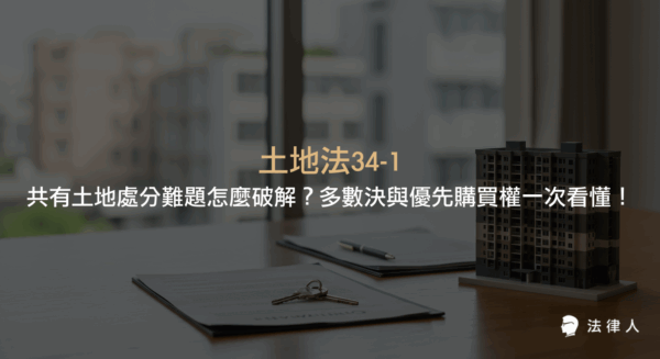 土地法34-1針對共有土地處分的多數決原則、特殊但書條件及優先購買權行使與破解策略，完整解析法律規定、實務操作與常見爭議，協助讀者掌握共有土地處分的重點與解決方案。