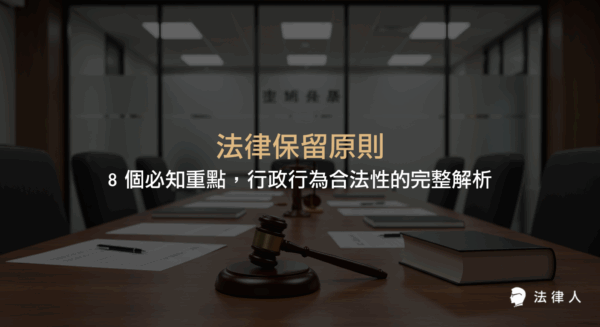 法律保留原則的定義、分類、適用範圍與實例，包含干預保留、全面保留、層級化法律保留等八大重點，協助理解行政行為合法性的核心規範與最新實務觀點。