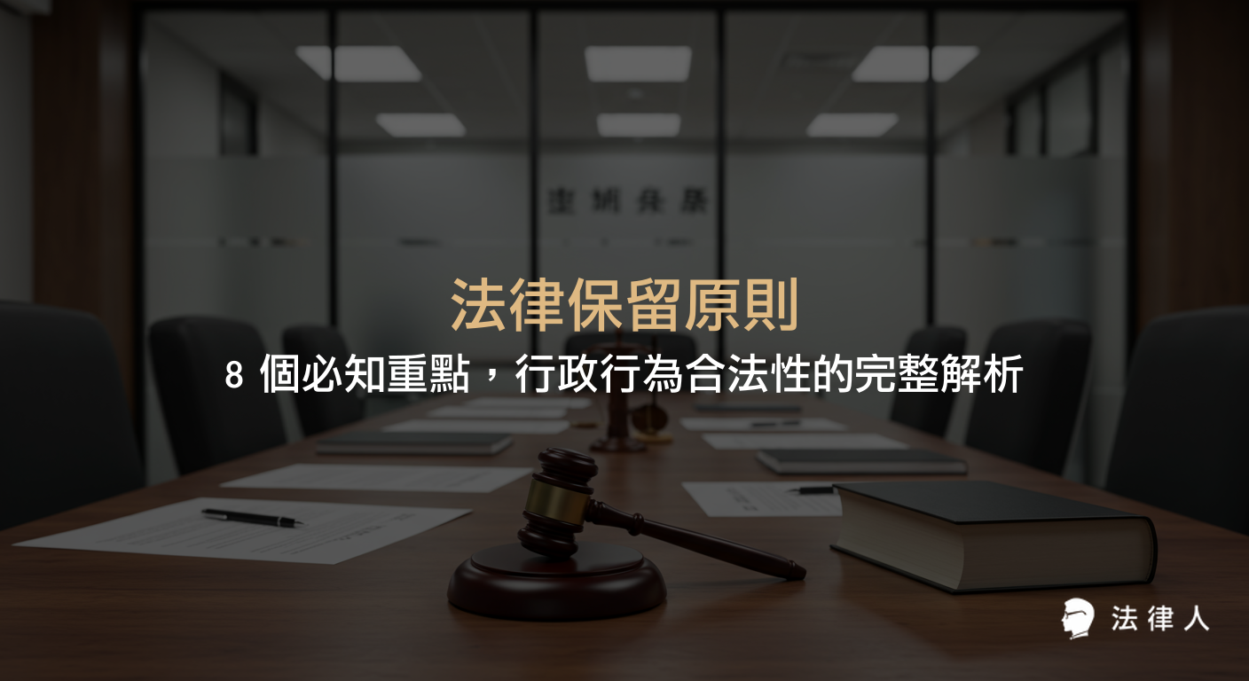 法律保留原則的定義、分類、適用範圍與實例，包含干預保留、全面保留、層級化法律保留等八大重點，協助理解行政行為合法性的核心規範與最新實務觀點。