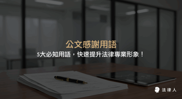 公文感謝用語的選擇與應用，包含毋任感荷、是所至荷、至紉公誼、以書謝忱、至深銘感等5大常用語，並說明其在法律公文中提升專業形象與溝通效率的實用技巧與案例。