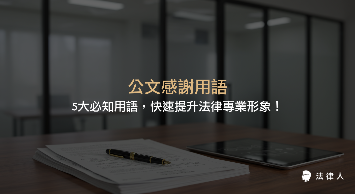 公文感謝用語的選擇與應用，包含毋任感荷、是所至荷、至紉公誼、以書謝忱、至深銘感等5大常用語，並說明其在法律公文中提升專業形象與溝通效率的實用技巧與案例。