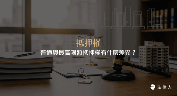 抵押權的定義、普通抵押權與最高限額抵押權的5大差異、法律依據、實務應用及風險管理重點完整解析。