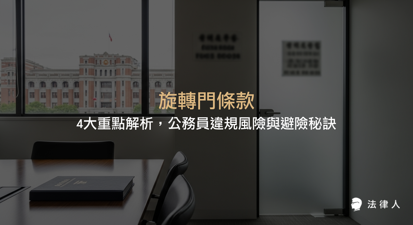 旋轉門條款的定義、法律規範、違規後的刑事責任與罰則，以及公務員如何合法規劃職涯、避免違反旋轉門條款的實務操作重點整理。