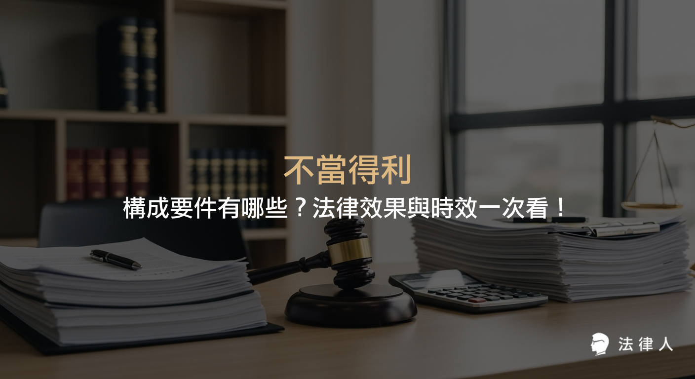 不當得利的定義、四大構成要件、法律效果及15年時效限制，完整解析民法相關規定與實務應用，協助讀者掌握不當得利法律風險與處理對策。